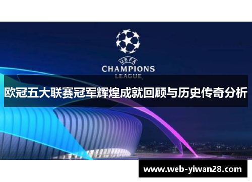欧冠五大联赛冠军辉煌成就回顾与历史传奇分析