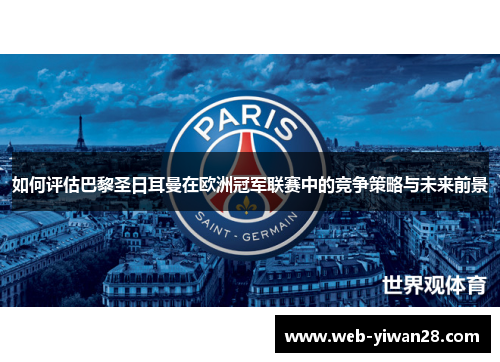 如何评估巴黎圣日耳曼在欧洲冠军联赛中的竞争策略与未来前景