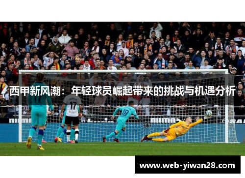 西甲新风潮：年轻球员崛起带来的挑战与机遇分析