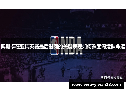 奥斯卡在亚精英赛最后时刻的关键表现如何改变海港队命运