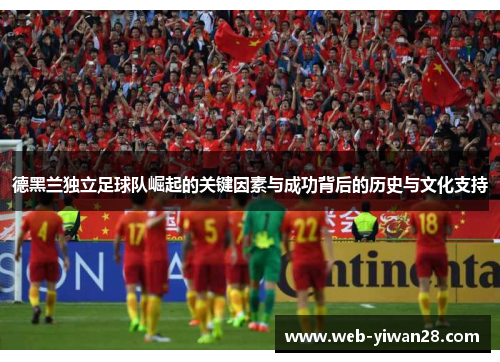 德黑兰独立足球队崛起的关键因素与成功背后的历史与文化支持
