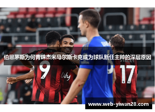 伯恩茅斯为何青睐杰米马尔斯卡克成为球队新任主帅的深层原因