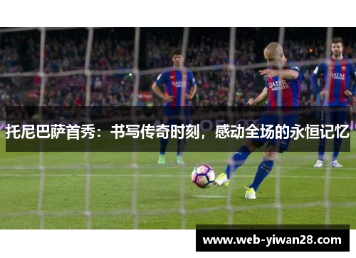 托尼巴萨首秀：书写传奇时刻，感动全场的永恒记忆