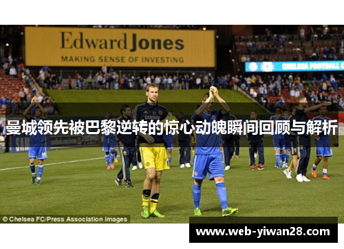 曼城领先被巴黎逆转的惊心动魄瞬间回顾与解析