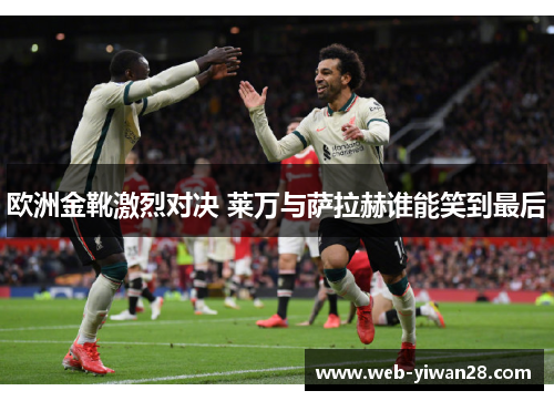 欧洲金靴激烈对决 莱万与萨拉赫谁能笑到最后