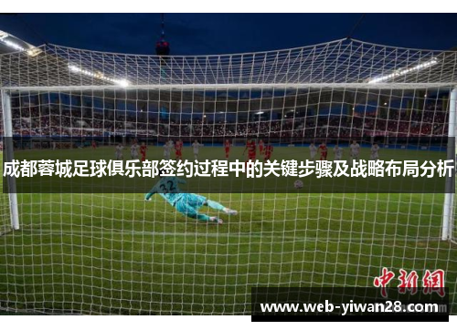 成都蓉城足球俱乐部签约过程中的关键步骤及战略布局分析