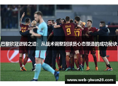 巴黎欧冠逆转之道：从战术调整到球员心态塑造的成功秘诀