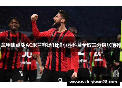 意甲焦点战AC米兰客场1比0小胜科莫全取三分稳居前列