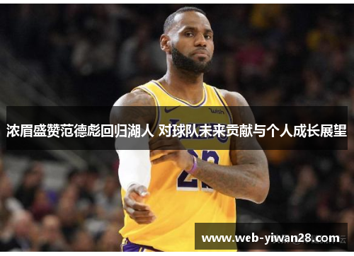 浓眉盛赞范德彪回归湖人 对球队未来贡献与个人成长展望