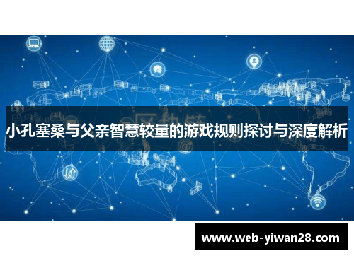 小孔塞桑与父亲智慧较量的游戏规则探讨与深度解析