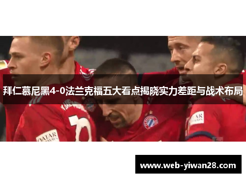 拜仁慕尼黑4-0法兰克福五大看点揭晓实力差距与战术布局