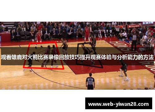 观看雄鹿对火箭比赛录像回放技巧提升观赛体验与分析能力的方法