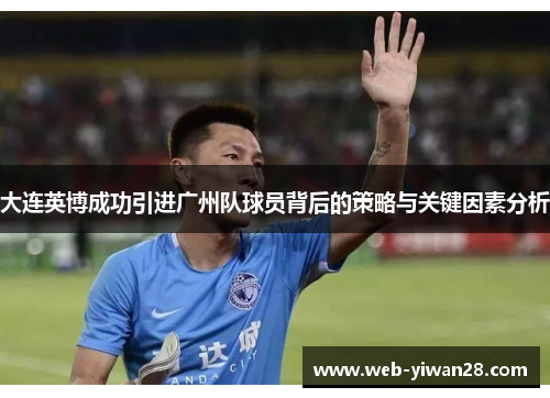大连英博成功引进广州队球员背后的策略与关键因素分析
