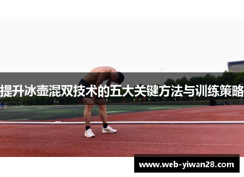 提升冰壶混双技术的五大关键方法与训练策略