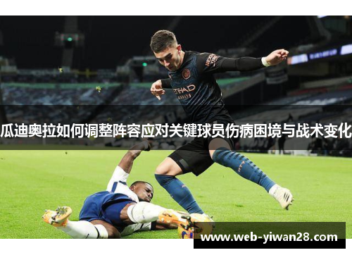 瓜迪奥拉如何调整阵容应对关键球员伤病困境与战术变化