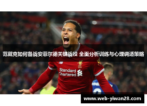 范戴克如何备战安菲尔德关键战役 全面分析训练与心理调适策略
