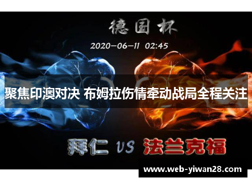 聚焦印澳对决 布姆拉伤情牵动战局全程关注