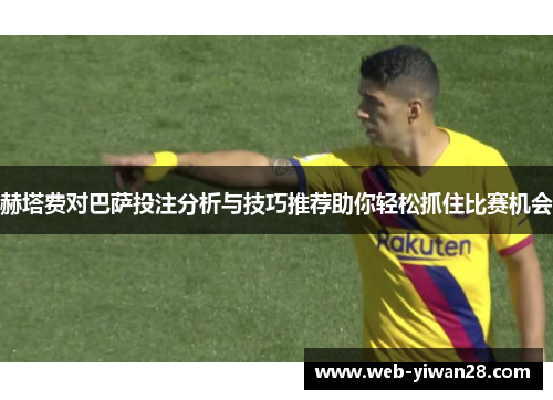 赫塔费对巴萨投注分析与技巧推荐助你轻松抓住比赛机会