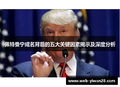 佩特曼宁成名背后的五大关键因素揭示及深度分析