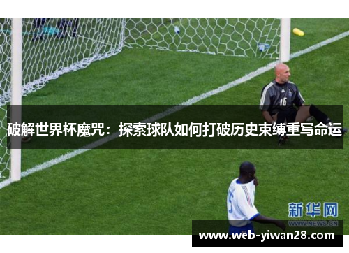破解世界杯魔咒：探索球队如何打破历史束缚重写命运