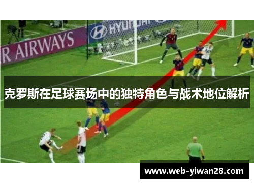 克罗斯在足球赛场中的独特角色与战术地位解析