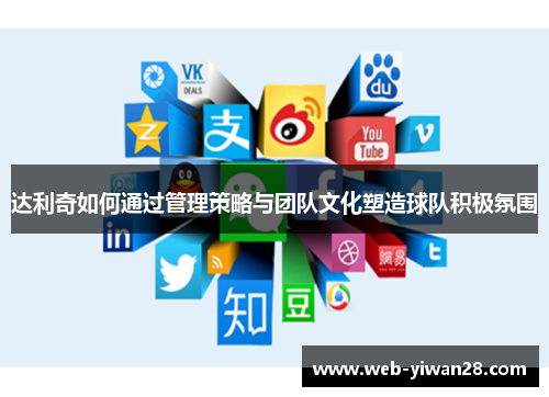 达利奇如何通过管理策略与团队文化塑造球队积极氛围