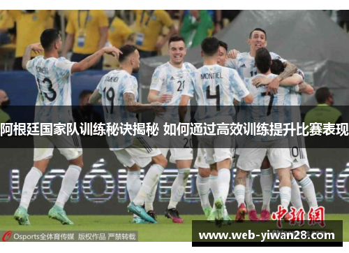 阿根廷国家队训练秘诀揭秘 如何通过高效训练提升比赛表现